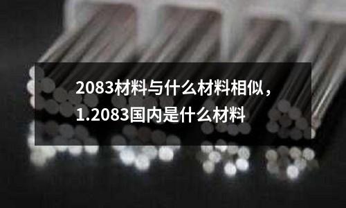 2083材料與什么材料相似，1.2083國內(nèi)是什么材料