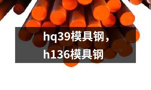 hq39模具鋼，h136模具鋼