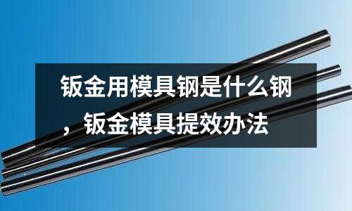 鈑金用模具鋼是什么鋼，鈑金模具提效辦法