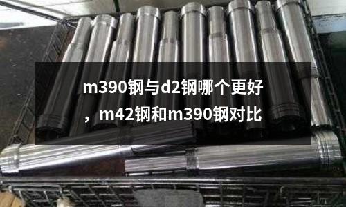 m390鋼與d2鋼哪個更好，m42鋼和m390鋼對比