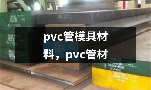 pvc管模具材料，pvc管材