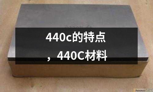 440c的特點(diǎn)，440C材料