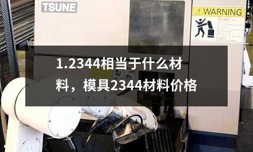 1.2344相當于什么材料，模具2344材料價格