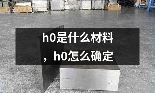 h0是什么材料，h0怎么確定