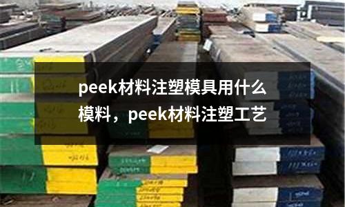 peek材料注塑模具用什么模料，peek材料注塑工藝