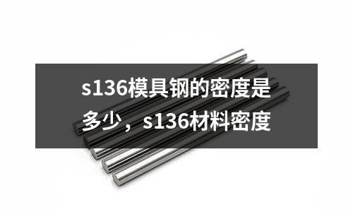 s136模具鋼的密度是多少，s136材料密度