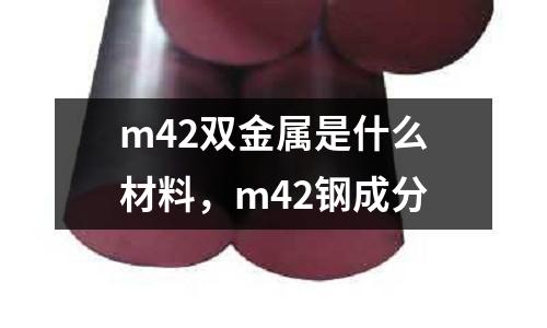 m42雙金屬是什么材料，m42鋼成分