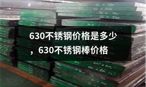 630不銹鋼價(jià)格是多少，630不銹鋼棒價(jià)格