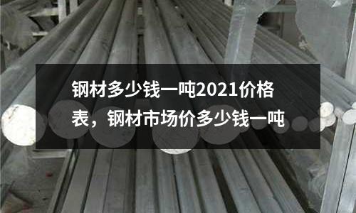 鋼材多少錢一噸2021價格表，鋼材市場價多少錢一噸