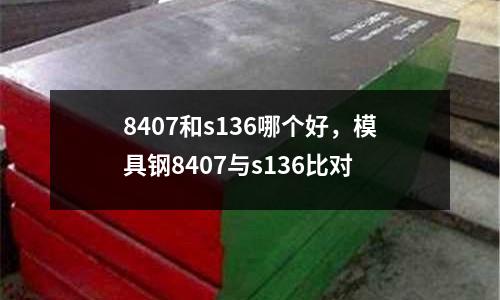 8407和s136哪個(gè)好，模具鋼8407與s136比對(duì)