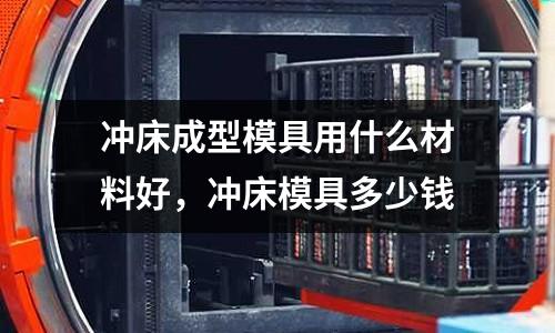 沖床成型模具用什么材料好，沖床模具多少錢