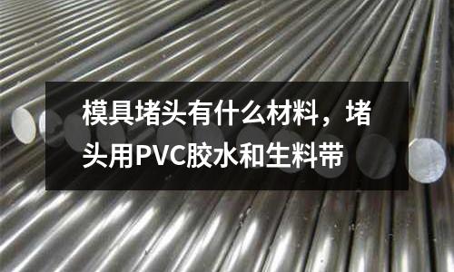 模具堵頭有什么材料，堵頭用PVC膠水和生料帶