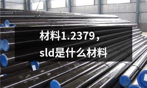 材料1.2379，sld是什么材料