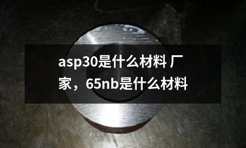 asp30是什么材料 廠家，65nb是什么材料