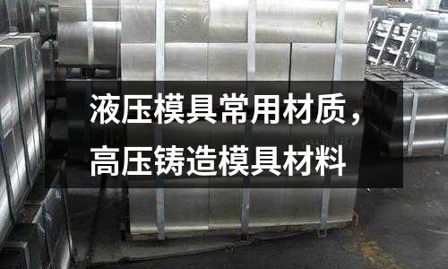 液壓模具常用材質(zhì)，高壓鑄造模具材料