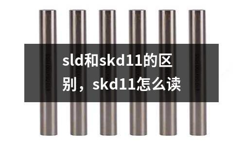 sld和skd11的區(qū)別，skd11怎么讀