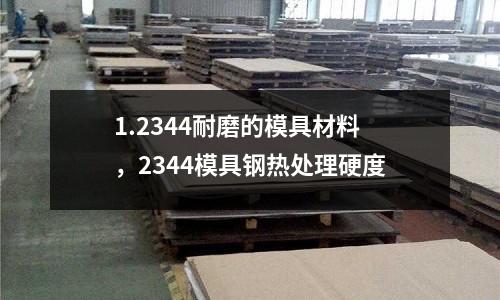 1.2344耐磨的模具材料，2344模具鋼熱處理硬度