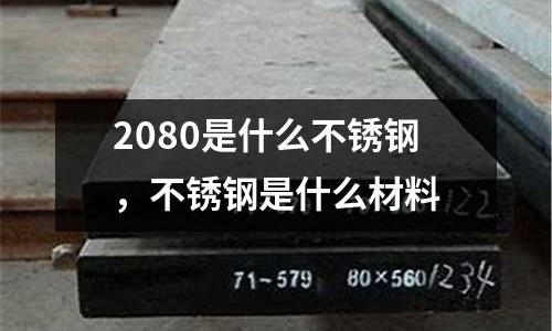 2080是什么不銹鋼，不銹鋼是什么材料