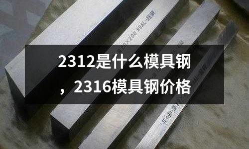 2312是什么模具鋼，2316模具鋼價格