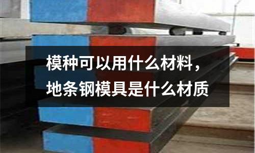 模種可以用什么材料，地條鋼模具是什么材質(zhì)