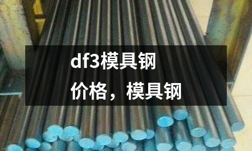 df3模具鋼價(jià)格，模具鋼