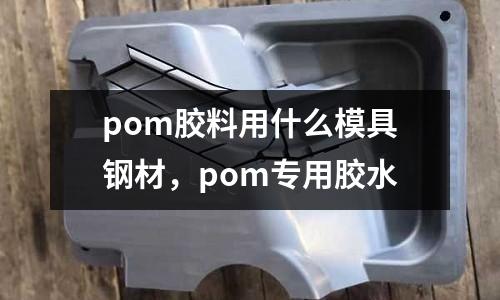 pom膠料用什么模具鋼材，pom專用膠水