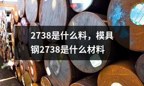 2738是什么料，模具鋼2738是什么材料