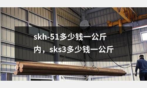 skh-51多少錢一公斤內(nèi)，sks3多少錢一公斤