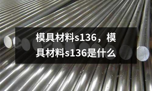 模具材料s136，模具材料s136是什么