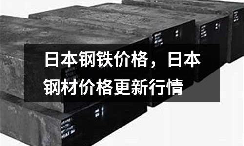 日本鋼鐵價格，日本鋼材價格更新行情