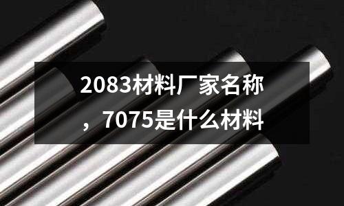 2083材料廠家名稱，7075是什么材料