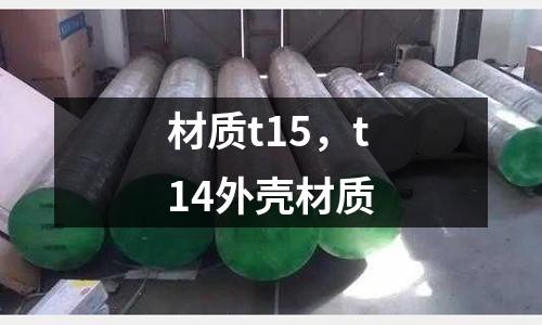 材質(zhì)t15，t14外殼材質(zhì)