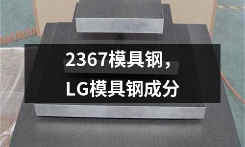 2367模具鋼，LG模具鋼成分