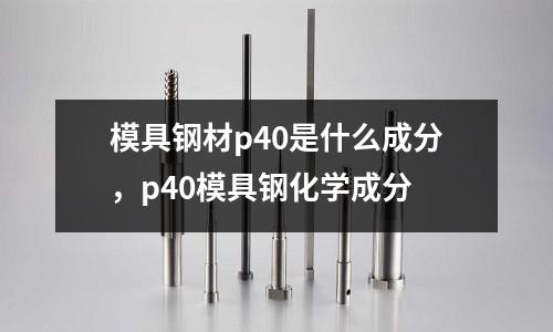 模具鋼材p40是什么成分，p40模具鋼化學(xué)成分