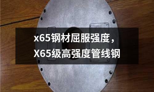 x65鋼材屈服強度，X65級高強度管線鋼