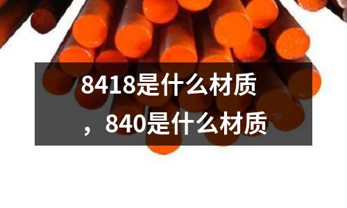 8418是什么材質(zhì)，840是什么材質(zhì)