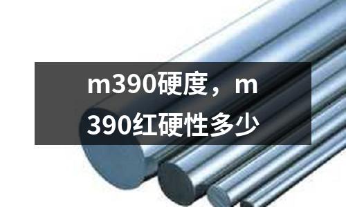 m390硬度，m390紅硬性多少