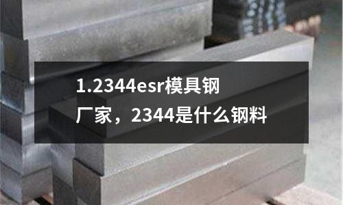 1.2344esr模具鋼廠家，2344是什么鋼料