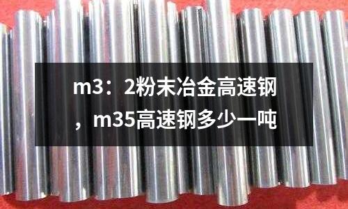 m3：2粉末冶金高速鋼，m35高速鋼多少一噸