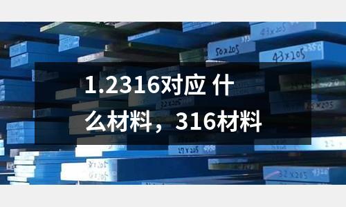 1.2316對(duì)應(yīng) 什么材料，316材料