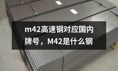 m42高速鋼對應(yīng)國內(nèi)牌號，M42是什么鋼