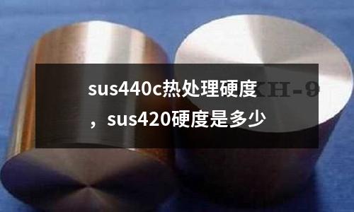 sus440c熱處理硬度，sus420硬度是多少