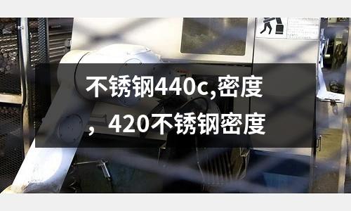 不銹鋼440c,密度，420不銹鋼密度