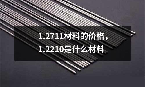 1.2711材料的價格，1.2210是什么材料