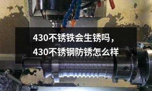 430不銹鐵會生銹嗎，430不銹鋼防銹怎么樣