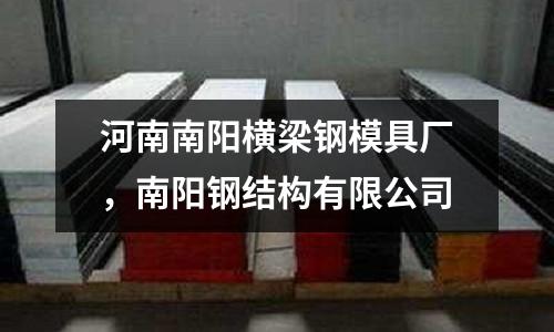 河南南陽橫梁鋼模具廠，南陽鋼結(jié)構(gòu)有限公司