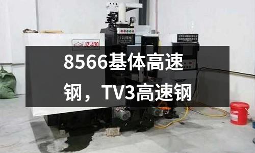 8566基體高速鋼，TV3高速鋼