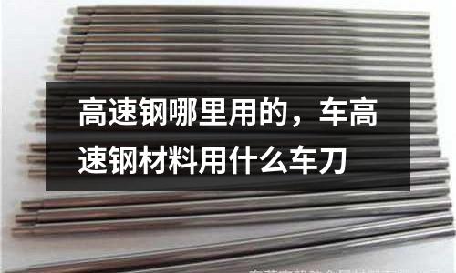 高速鋼哪里用的，車高速鋼材料用什么車刀