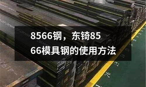 8566鋼，東锜8566模具鋼的使用方法