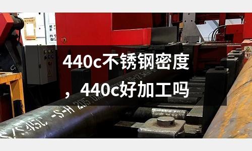 440c不銹鋼密度，440c好加工嗎